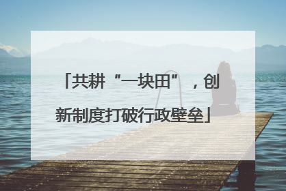 共耕“一块田”，创新制度打破行政壁垒