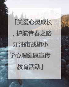 关爱心灵成长，护航青春之路 江油市战旗小学心理健康宣传教育活动