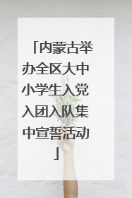 内蒙古举办全区大中小学生入党入团入队集中宣誓活动