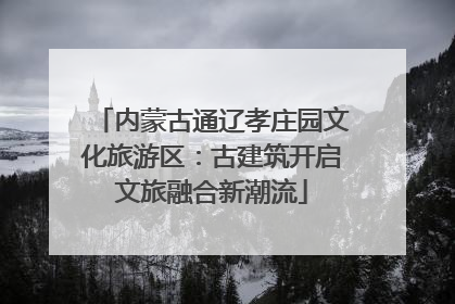 内蒙古通辽孝庄园文化旅游区：古建筑开启文旅融合新潮流