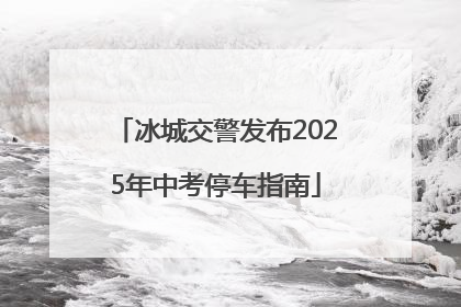 冰城交警发布2025年中考停车指南