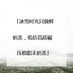 冰雪时光只做鲜奶茶，低价高质碾压植脂末奶茶