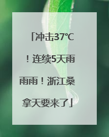 冲击37℃！连续5天雨雨雨！浙江桑拿天要来了