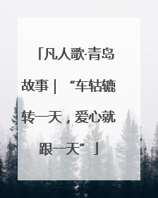 凡人歌·青岛故事｜“车轱辘转一天，爱心就跟一天”