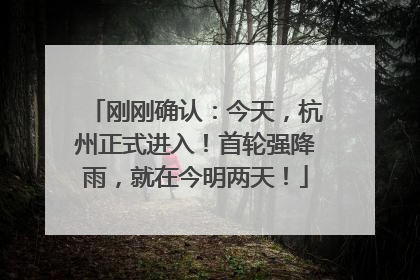 刚刚确认：今天，杭州正式进入！首轮强降雨，就在今明两天！