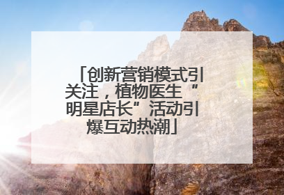 创新营销模式引关注，植物医生“明星店长”活动引爆互动热潮