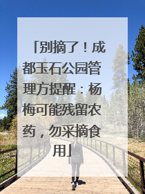 别摘了！成都玉石公园管理方提醒：杨梅可能残留农药，勿采摘食用