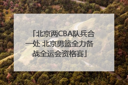 北京两CBA队兵合一处 北京男篮全力备战全运会资格赛