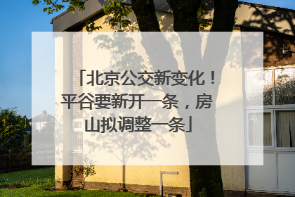北京公交新变化！平谷要新开一条，房山拟调整一条
