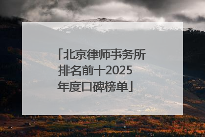北京律师事务所排名前十2025年度口碑榜单