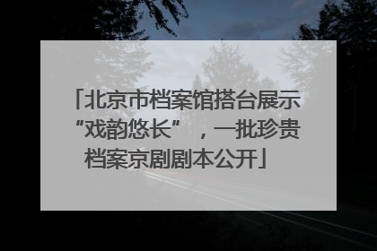 北京市档案馆搭台展示“戏韵悠长”，一批珍贵档案京剧剧本公开