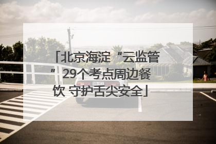 北京海淀“云监管”29个考点周边餐饮 守护舌尖安全