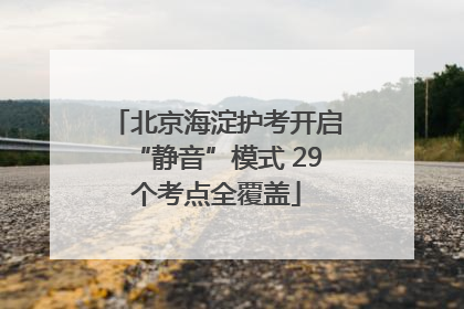 北京海淀护考开启“静音”模式 29个考点全覆盖