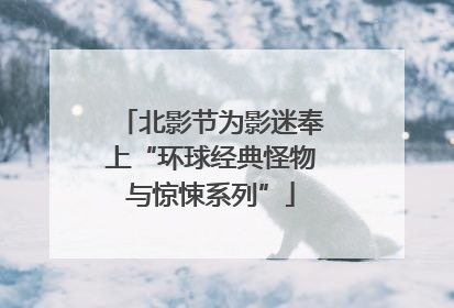 北影节为影迷奉上“环球经典怪物与惊悚系列”