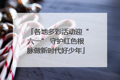各地多彩活动迎“六一” 守护红色根脉做新时代好少年