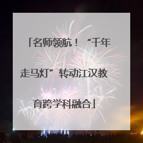 名师领航！“千年走马灯”转动江汉教育跨学科融合