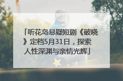 听花岛悬疑短剧《破晓》定档5月31日，探索人性深渊与亲情光辉