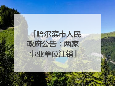 哈尔滨市人民政府公告：两家事业单位注销