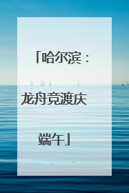 哈尔滨：龙舟竞渡庆端午