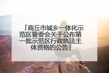 商丘市城乡一体化示范区管委会关于公布第一批示范区行政执法主体资格的公告