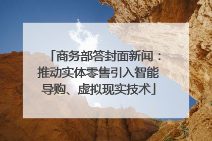 商务部答封面新闻：推动实体零售引入智能导购、虚拟现实技术