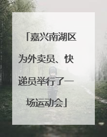 嘉兴南湖区为外卖员、快递员举行了一场运动会