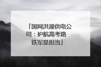 国网洪湖供电公司：护航高考路 铁军显担当