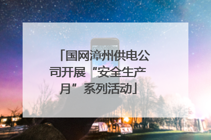 国网漳州供电公司开展“安全生产月”系列活动