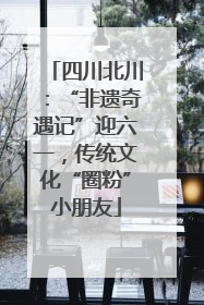 四川北川：“非遗奇遇记”迎六一，传统文化“圈粉”小朋友
