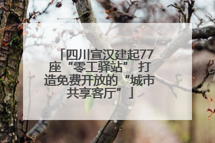 四川宣汉建起77座“零工驿站” 打造免费开放的“城市共享客厅”