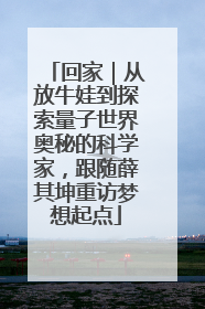 回家｜从放牛娃到探索量子世界奥秘的科学家，跟随薛其坤重访梦想起点