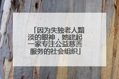因为失独老人黯淡的眼神，她建起一家专注公益慈善服务的社会组织
