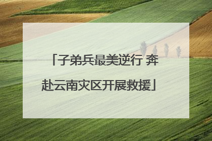 子弟兵最美逆行 奔赴云南灾区开展救援
