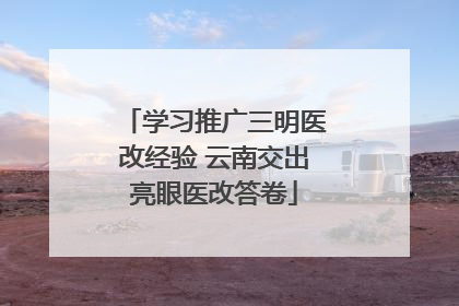 学习推广三明医改经验 云南交出亮眼医改答卷