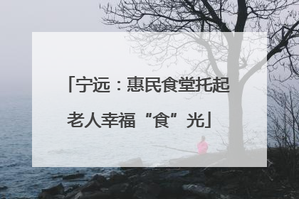 宁远：惠民食堂托起老人幸福“食”光
