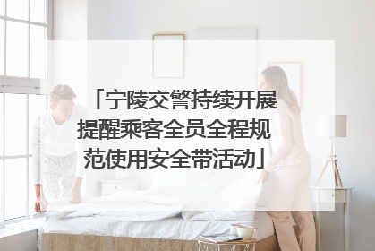 宁陵交警持续开展提醒乘客全员全程规范使用安全带活动