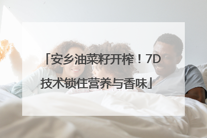 安乡油菜籽开榨！7D技术锁住营养与香味