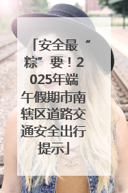 安全最“粽”要！2025年端午假期市南辖区道路交通安全出行提示