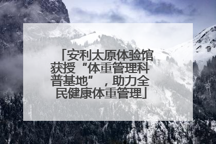 安利太原体验馆获授“体重管理科普基地”，助力全民健康体重管理