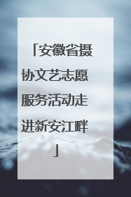 安徽省摄协文艺志愿服务活动走进新安江畔