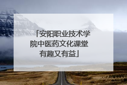 安阳职业技术学院中医药文化课堂有趣又有益