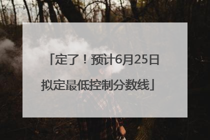 定了！预计6月25日拟定最低控制分数线
