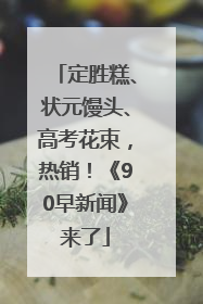 定胜糕、状元馒头、高考花束，热销！《90早新闻》来了