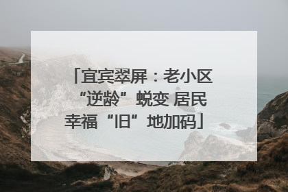 宜宾翠屏：老小区“逆龄”蜕变 居民幸福“旧”地加码
