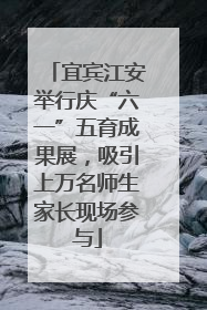 宜宾江安举行庆“六一”五育成果展，吸引上万名师生家长现场参与