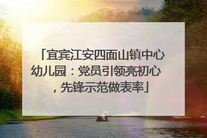 宜宾江安四面山镇中心幼儿园：党员引领亮初心，先锋示范做表率