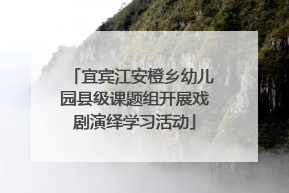 宜宾江安橙乡幼儿园县级课题组开展戏剧演绎学习活动