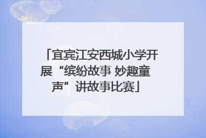 宜宾江安西城小学开展“缤纷故事 妙趣童声”讲故事比赛