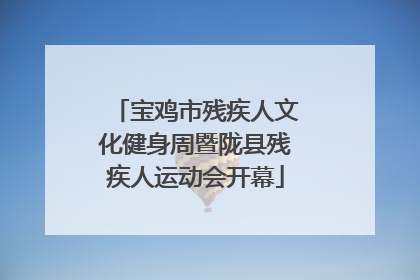 宝鸡市残疾人文化健身周暨陇县残疾人运动会开幕
