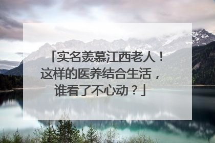 实名羡慕江西老人！这样的医养结合生活，谁看了不心动？